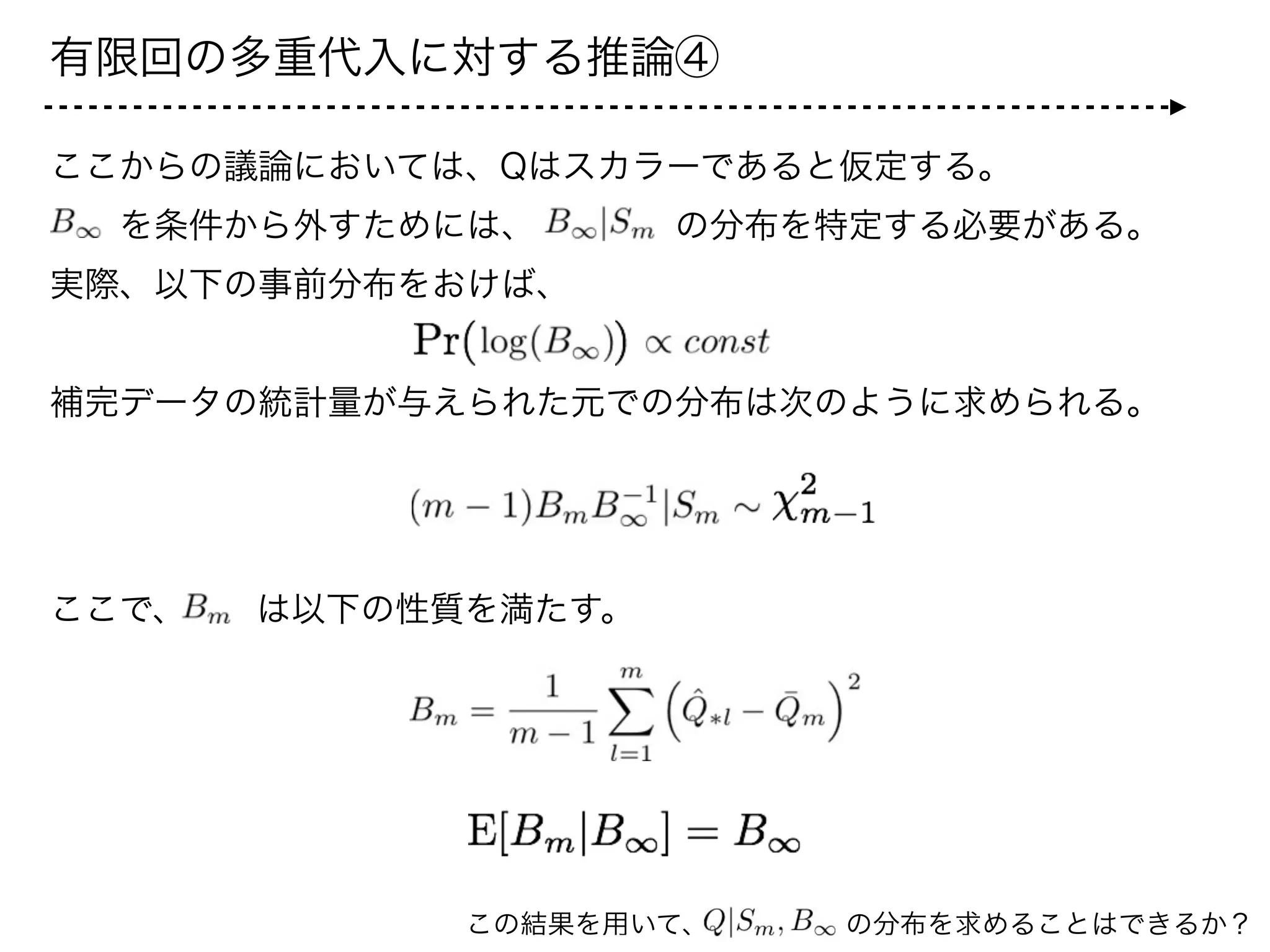有限回の多重代入に対する推論⑤
実際、このように求めることができた    を用いて、結果を求めるこ
とができない。なぜならば、           の分布が  分布に従
わないことがこの原因である。   の分布はBehrens-Fisher分布に従う
ことが知られている。しかしながら、この分布はt分布によって、よく近似
することができる**。
ただし、
approx
**Box and Tiao 1973を参照
 