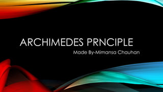 ARCHIMEDES PRNCIPLE
Made By-Mimansa Chauhan