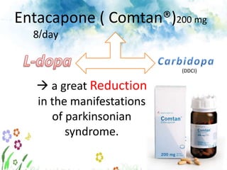 Entacapone ( Comtan®)200 mg
8/day
(DDCI)
 a great Reduction
in the manifestations
of parkinsonian
syndrome.
 