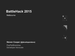 BattleHack 2015
Steven Cooper (@developersteve)
PayPal/Braintree
Developer Advocate
Melbourne
 