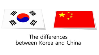 The differences
between Korea and China
 