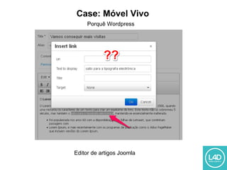 Case: Móvel Vivo
Porquê Wordpress
Editor de artigos Joomla
 