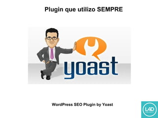 Plugin que utilizo SEMPRE
WordPress SEO Plugin by Yoast
 