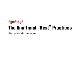 Symfony2
The Unofficial “Best” Practices
Gerry Vandermaesen
 