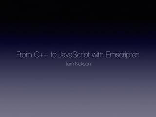 From C++ to JavaScript with Emscripten
Tom Nickson
 