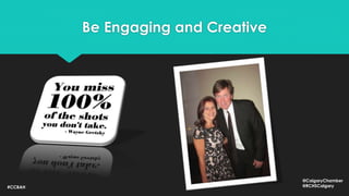 Be Engaging and Creative
#CCBAH
@CalgaryChamber
@RCHSCalgary
 