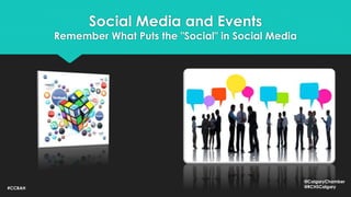 Social Media and Events
Remember What Puts the "Social" in Social Media
#CCBAH
@CalgaryChamber
@RCHSCalgary
 