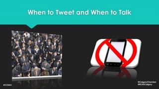 When to Tweet and When to Talk
#CCBAH
@CalgaryChamber
@RCHSCalgary
 