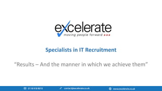 Specialists in IT Recruitment
“Results – And the manner in which we achieve them”
 