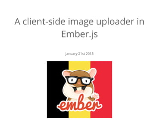 A client-side image uploader in
Ember.js
January 21st 2015
 