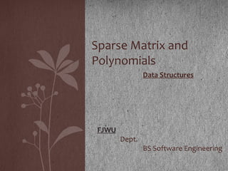 Data Structures
FJWU
Dept.
BS Software Engineering
Sparse Matrix and
Polynomials
 