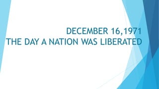 DECEMBER 16,1971
THE DAY A NATION WAS LIBERATED
 