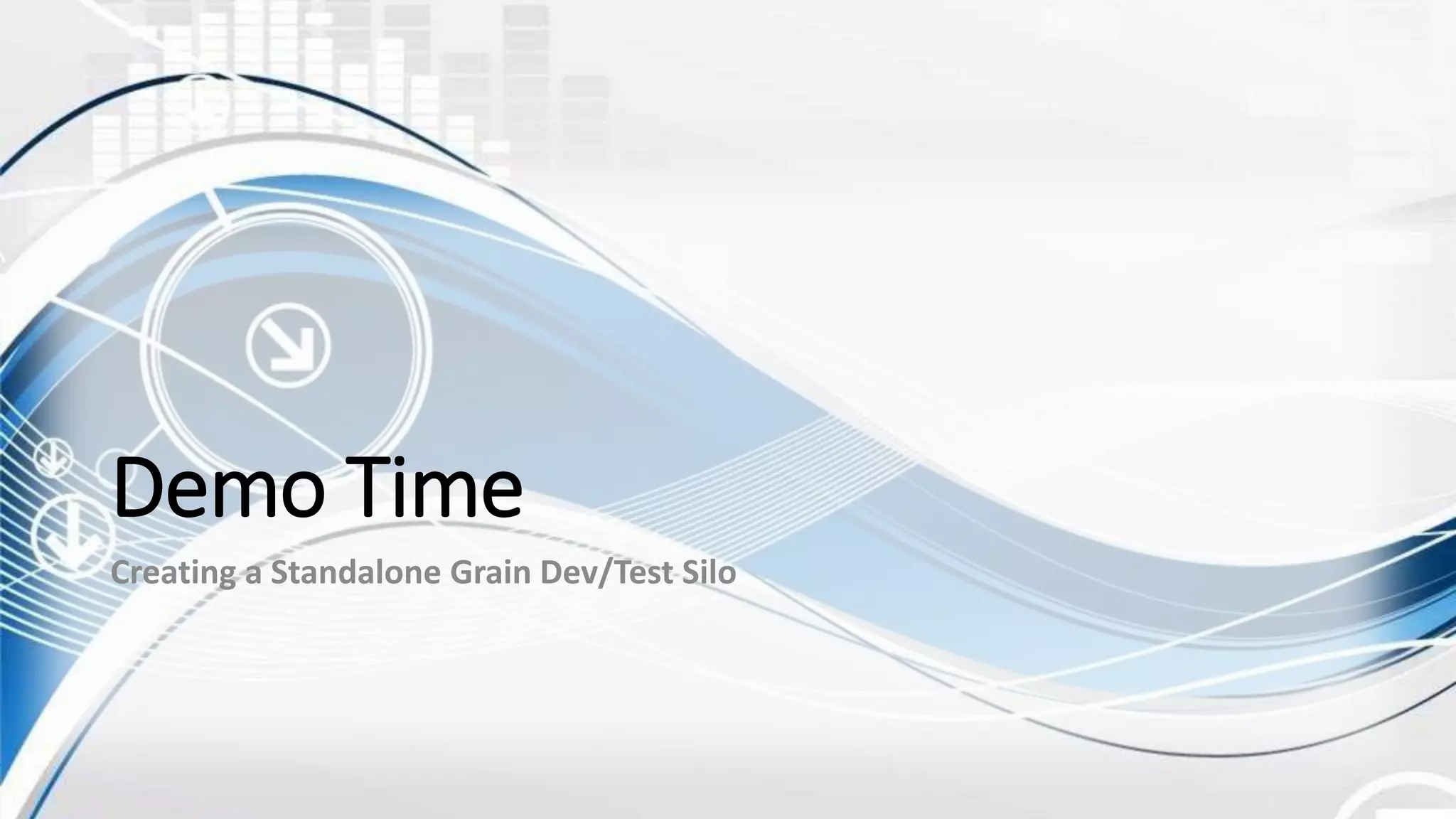 Demo Time
Creating a Standalone Grain Dev/Test Silo
 