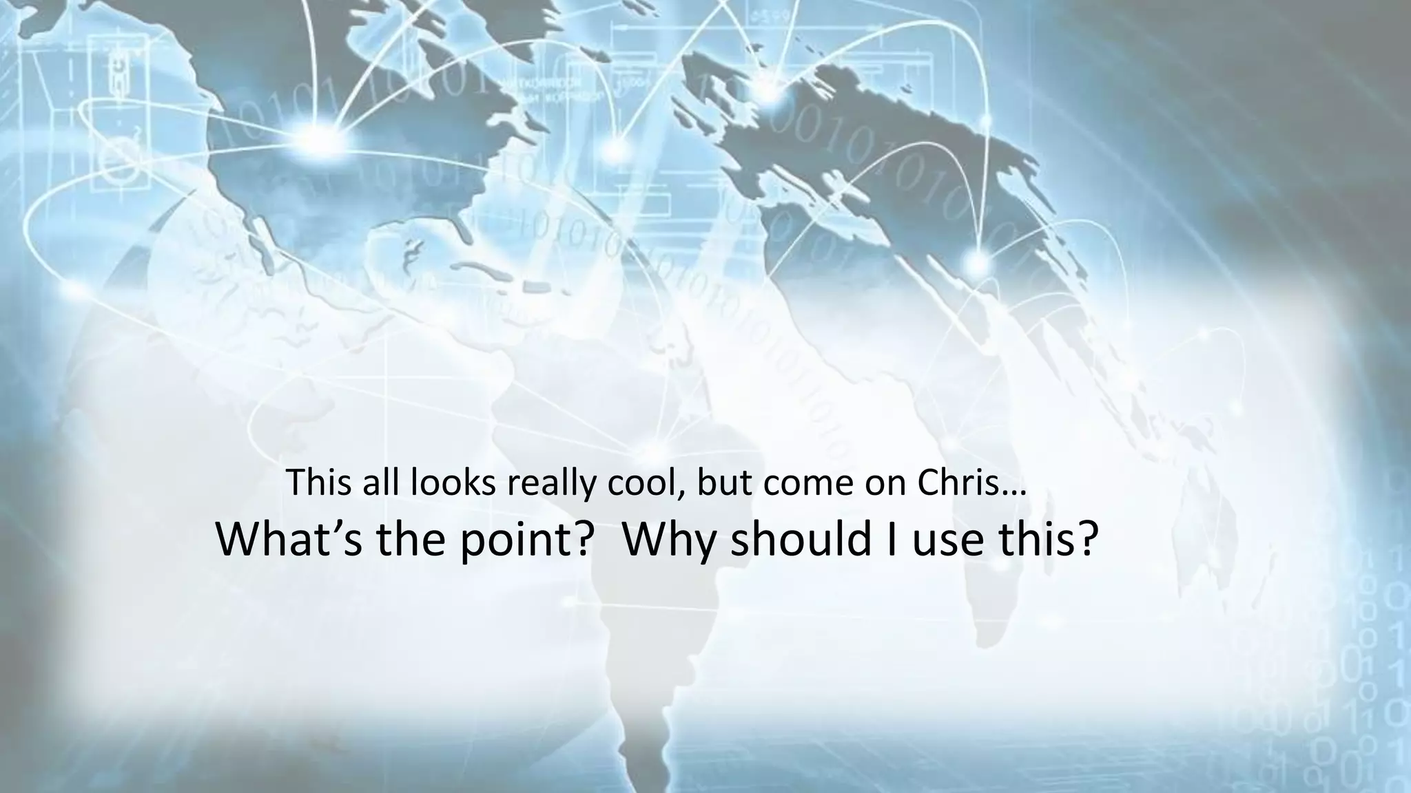 This all looks really cool, but come on Chris…
What’s the point? Why should I use this?
 