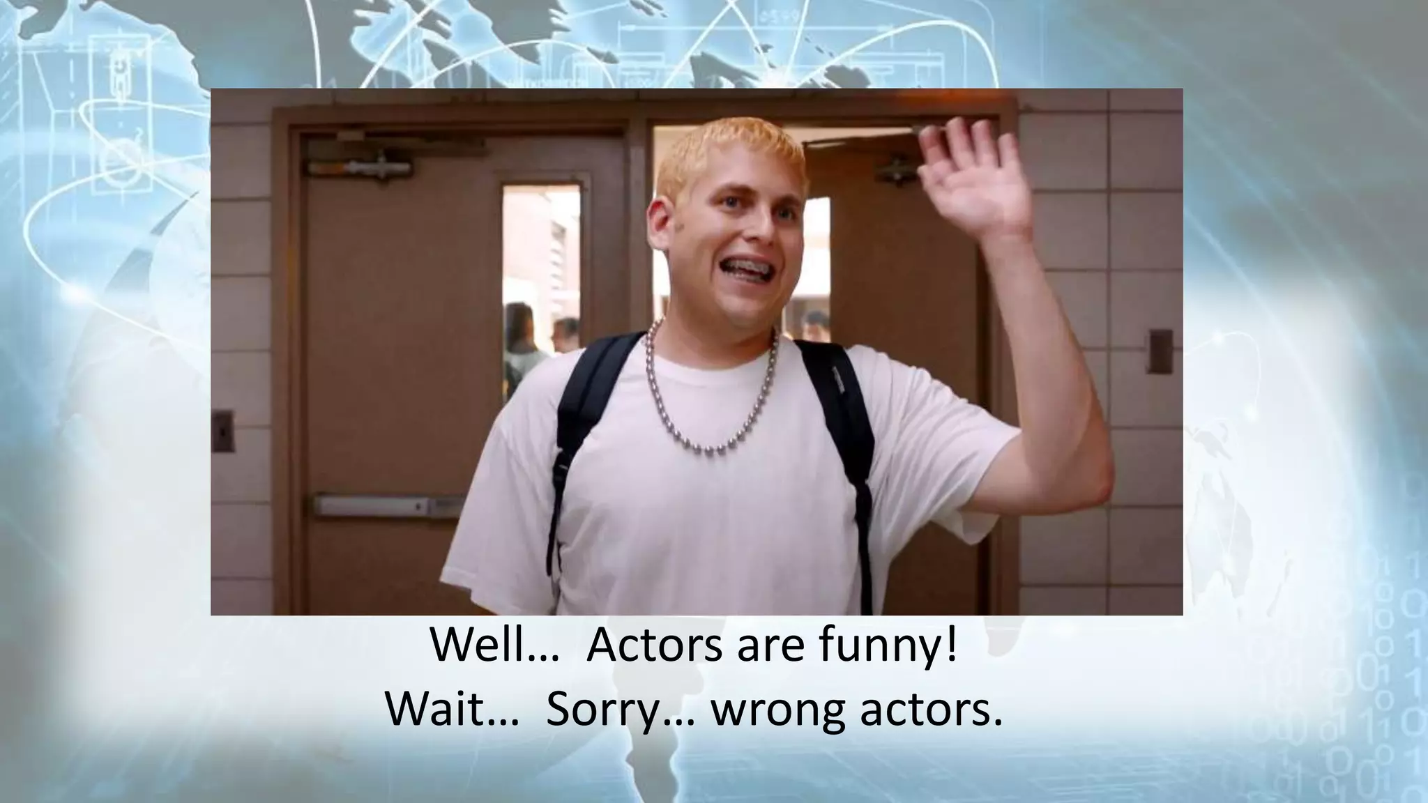 Well… Actors are funny!
Wait… Sorry… wrong actors.
 