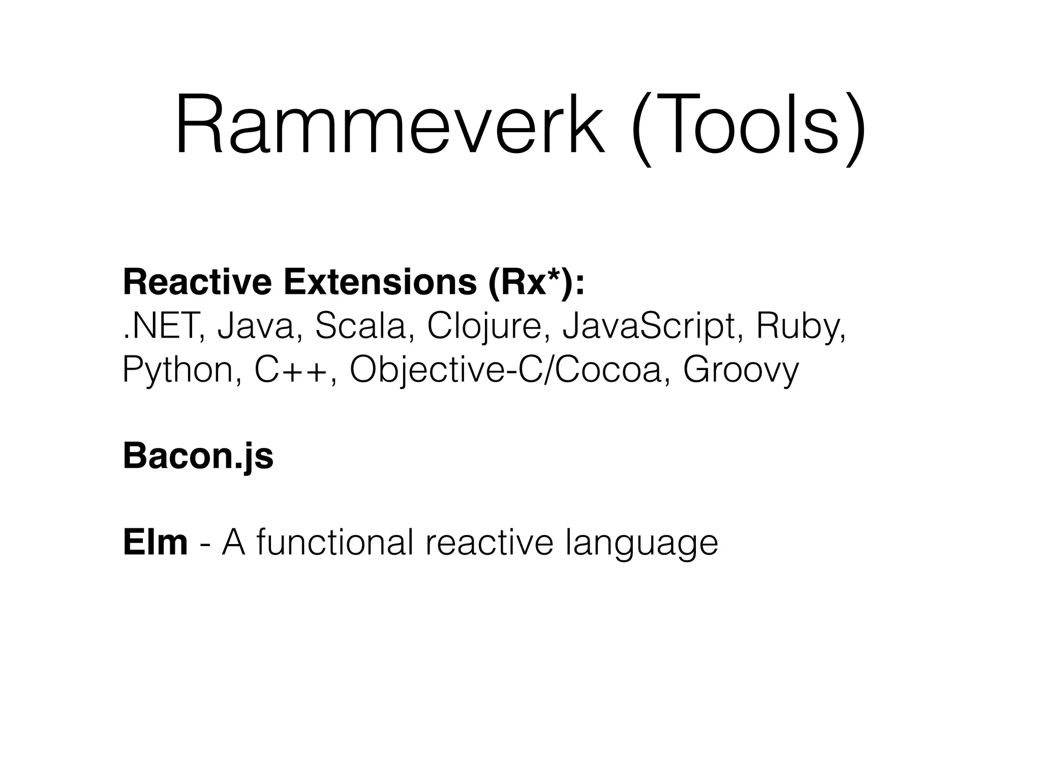 Reactive Extensions (Rx*):  
.NET, Java, Scala, Clojure, JavaScript, Ruby,
Python, C++, Objective-C/Cocoa, Groovy
Bacon.js
Elm - A functional reactive language
Rammeverk (Tools)
 