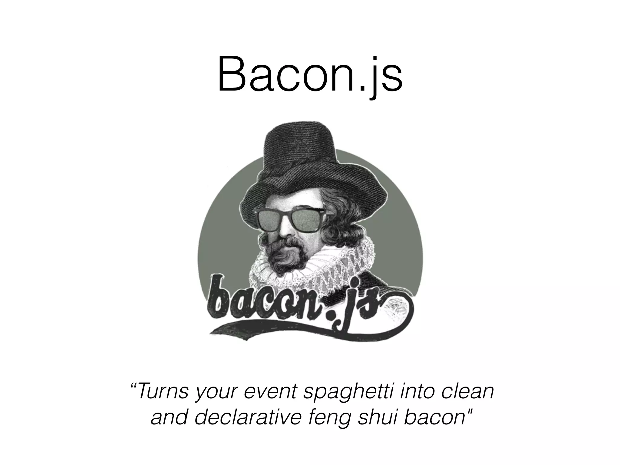Bacon.js
“Turns your event spaghetti into clean
and declarative feng shui bacon"
 