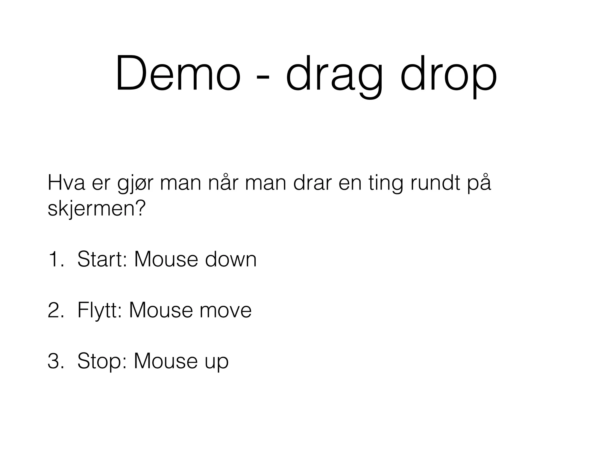 Demo - drag drop
Hva er gjør man når man drar en ting rundt på
skjermen?
1. Start: Mouse down
2. Flytt: Mouse move
3. Stop: Mouse up
 