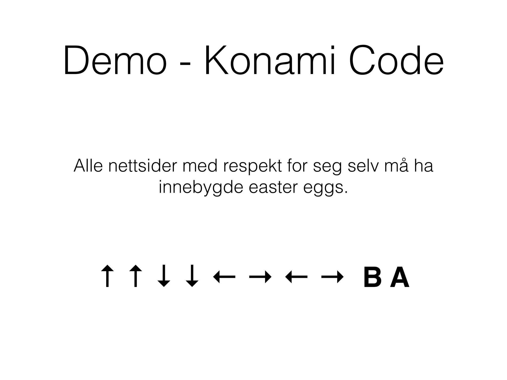 Demo - Konami Code
Alle nettsider med respekt for seg selv må ha
innebygde easter eggs.
↑ ↑ ↓ ↓ ← → ← → B A
 