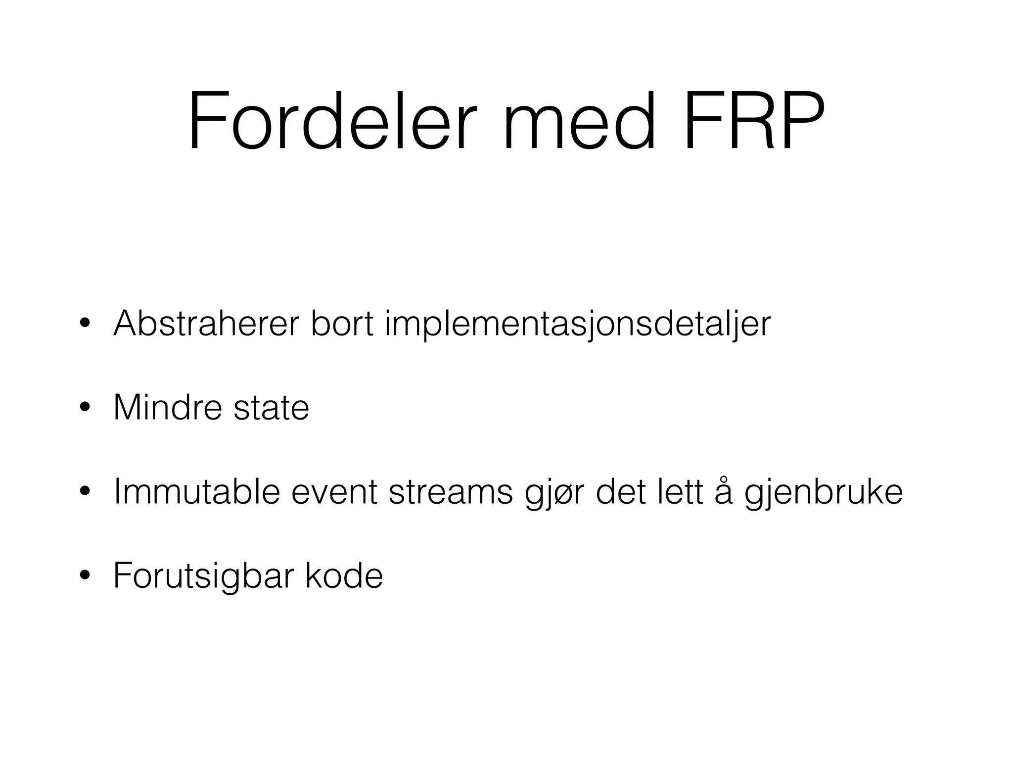 Fordeler med FRP
• Abstraherer bort implementasjonsdetaljer
• Mindre state
• Immutable event streams gjør det lett å gjenbruke
• Forutsigbar kode
 