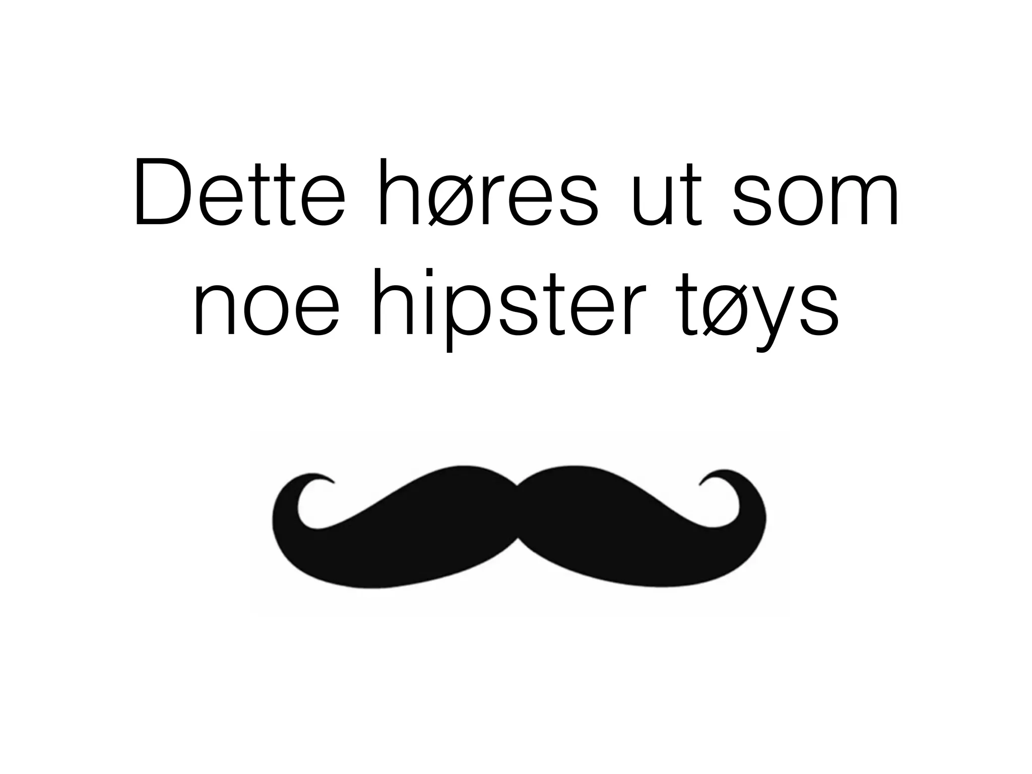 Dette høres ut som
noe hipster tøys
 