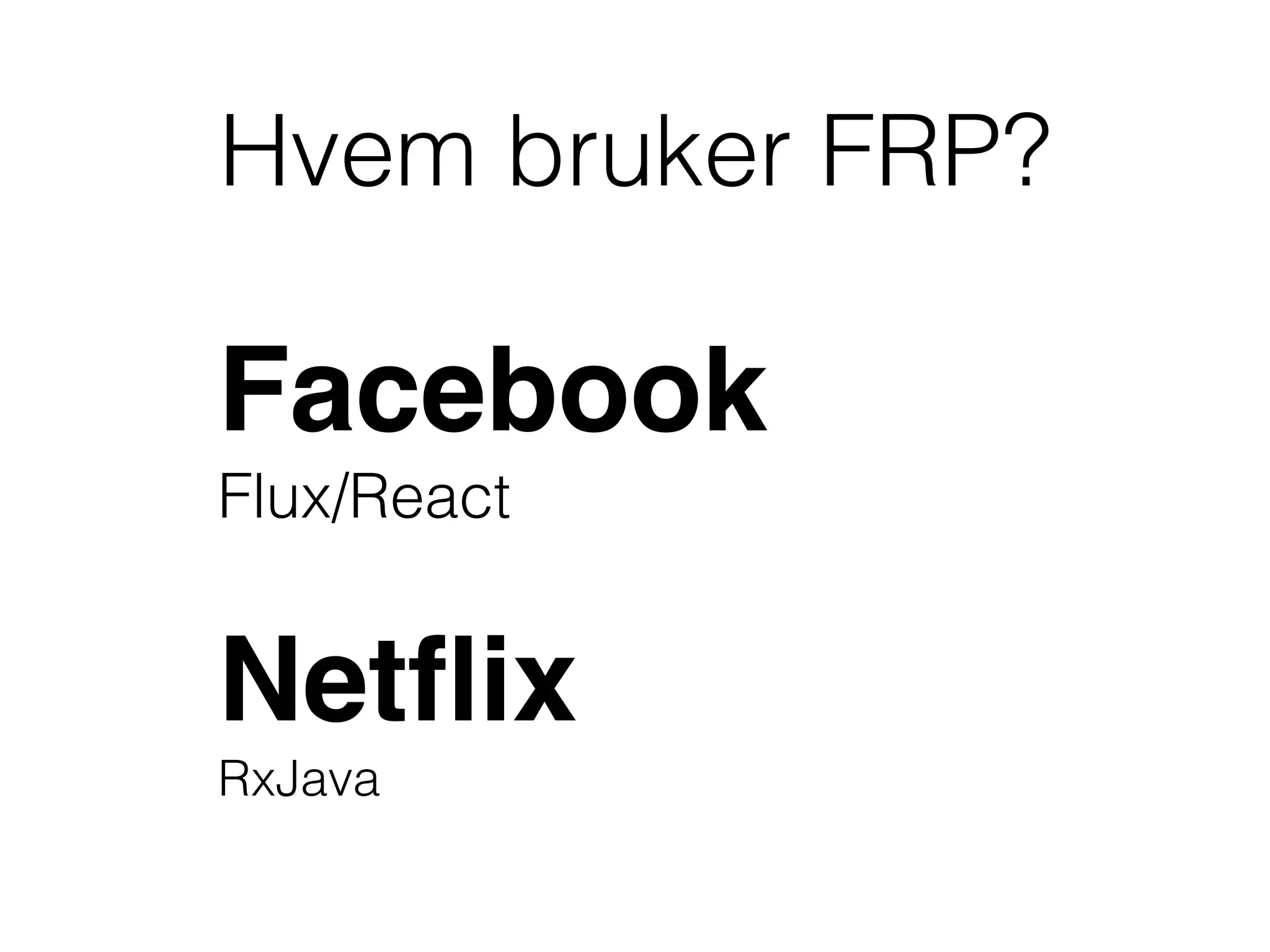 Hvem bruker FRP?
Facebook
Flux/React
Netﬂix
RxJava
 