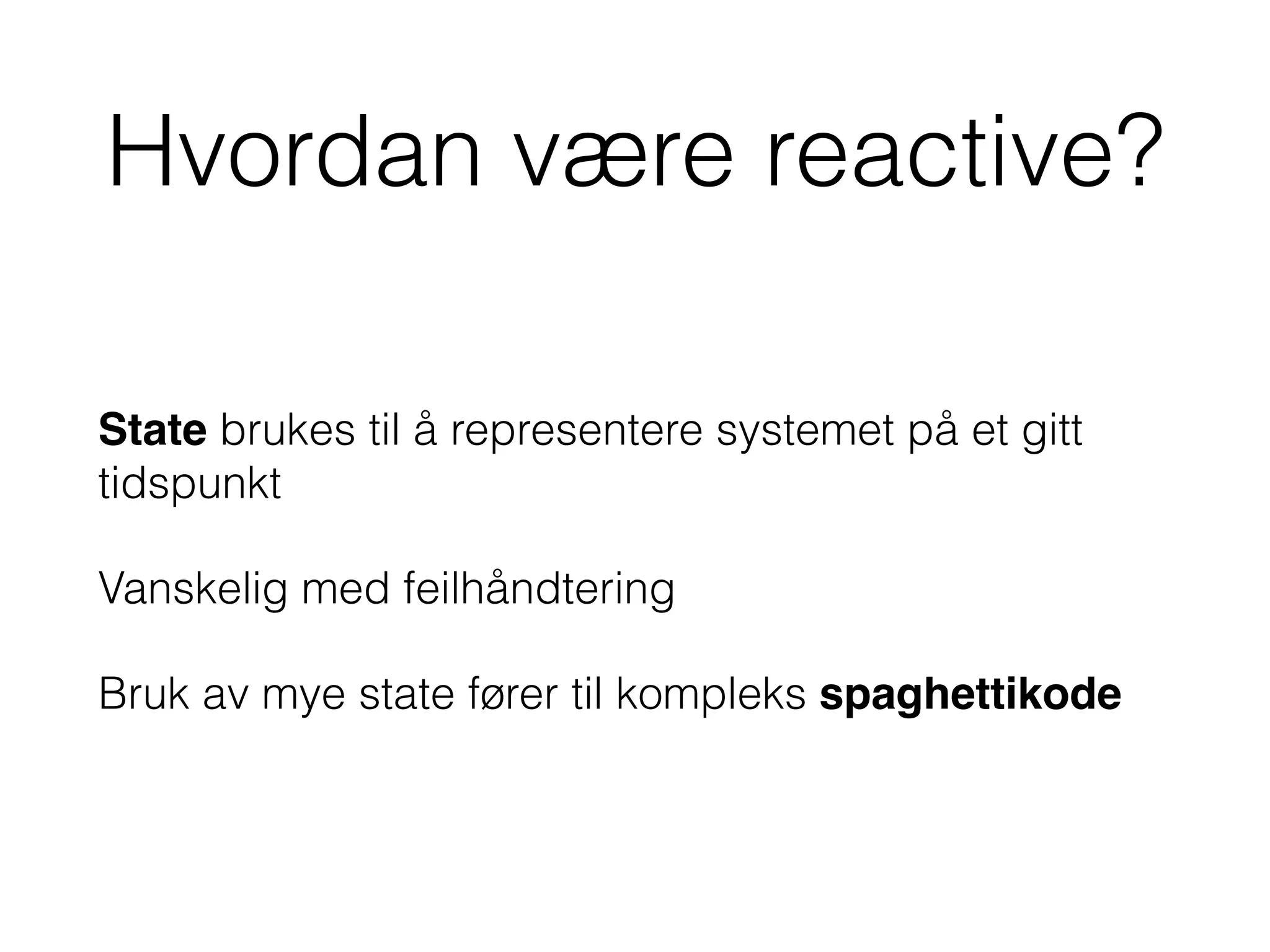 Hvordan være reactive?
State brukes til å representere systemet på et gitt
tidspunkt
Vanskelig med feilhåndtering
Bruk av mye state fører til kompleks spaghettikode
 