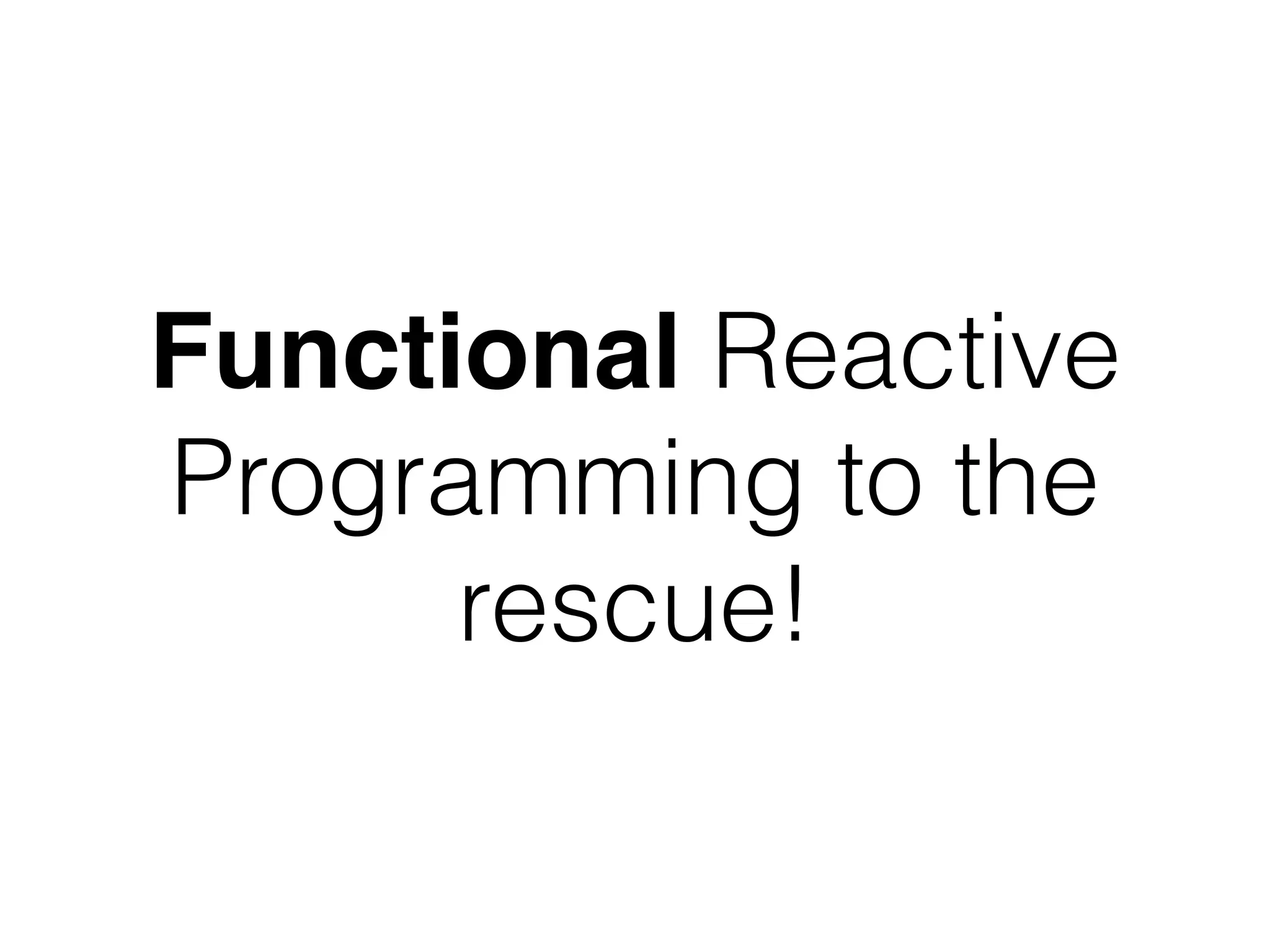 Functional Reactive
Programming to the
rescue!
 