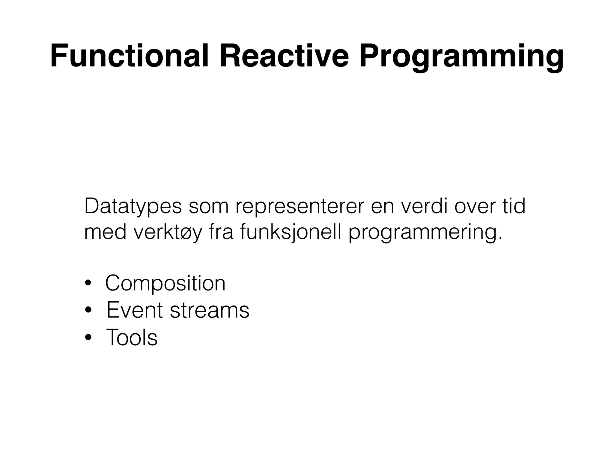 Datatypes som representerer en verdi over tid
med verktøy fra funksjonell programmering.
• Composition
• Event streams
• Tools
Functional Reactive Programming
 