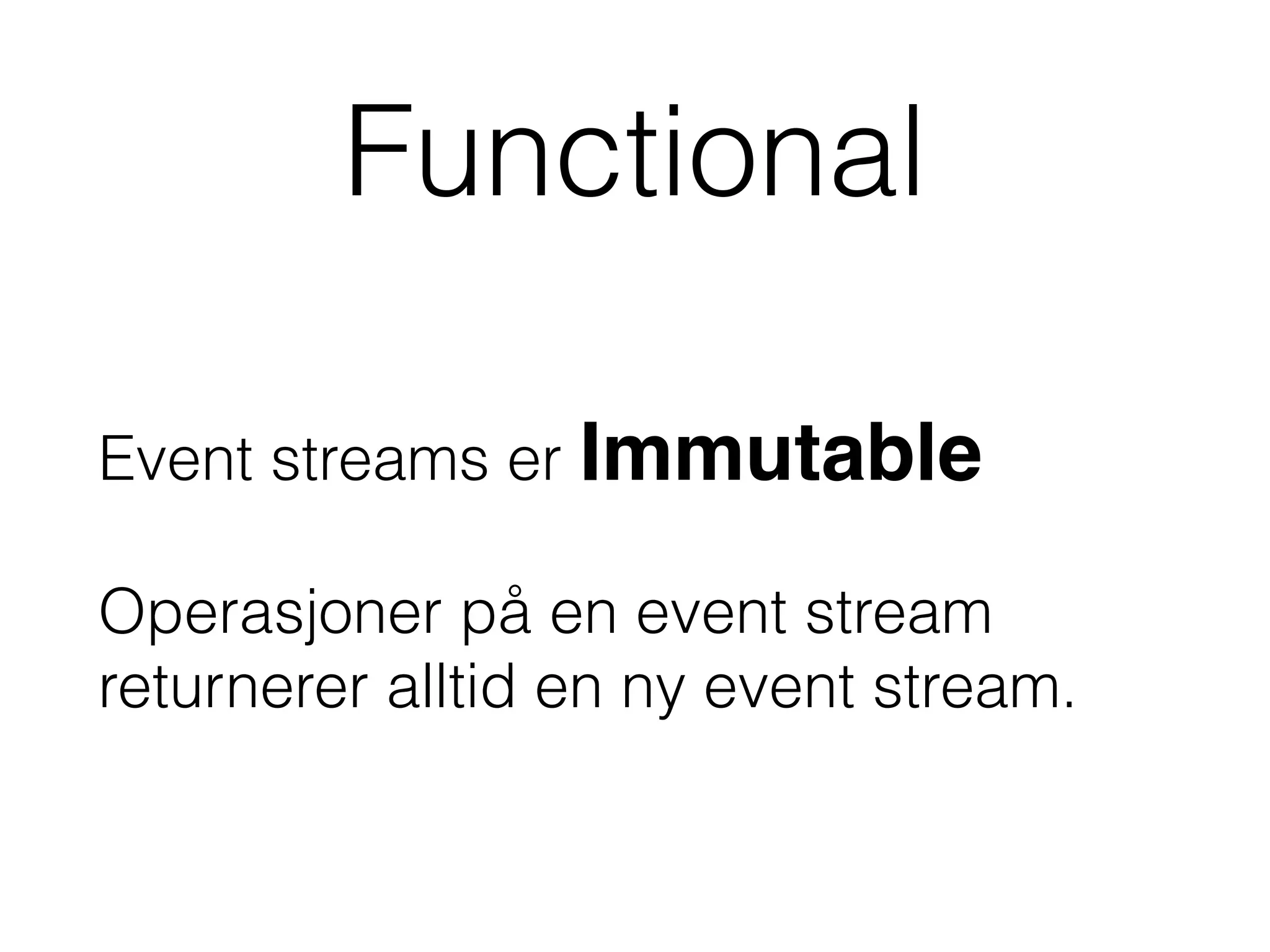 Functional
Event streams er Immutable 
 
Operasjoner på en event stream
returnerer alltid en ny event stream.
 
