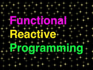 Functional
Reactive
Programming
 