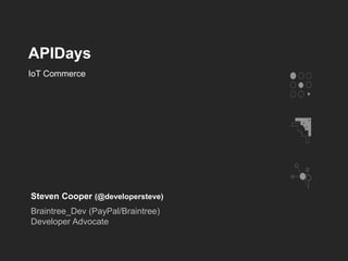 APIDays
Steven Cooper (@developersteve)
Braintree_Dev (PayPal/Braintree)
Developer Advocate
IoT Commerce
 