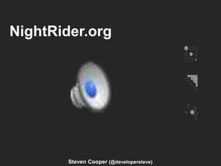 NightRider.org
Steven Cooper (@developersteve)
 