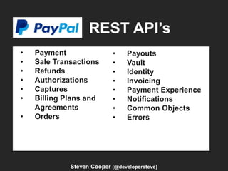 REST API’s
Steven Cooper (@developersteve)
• Payment
• Sale Transactions
• Refunds
• Authorizations
• Captures
• Billing Plans and
Agreements
• Orders
• Payouts
• Vault
• Identity
• Invoicing
• Payment Experience
• Notifications
• Common Objects
• Errors
 