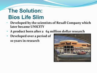• Developed by the scientists of Rexall Company which
later became UNICITY
• A product born after a 64 million dollar research
• Developed over a period of
10 years in research
The Solution:
Bios Life Slim
 