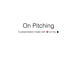 On Pitching
A presentation made with ❤️ on my 📱
 