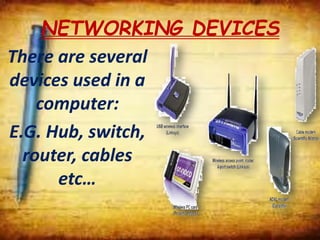 NETWORKING DEVICES
There are several
devices used in a
computer:
E.G. Hub, switch,
router, cables
etc…
 