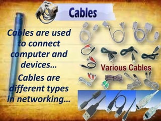 Cables are used
to connect
computer and
devices…
Cables are
different types
in networking…
 