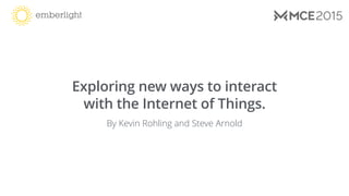 Exploring new ways to interact
with the Internet of Things.
By Kevin Rohling and Steve Arnold
 