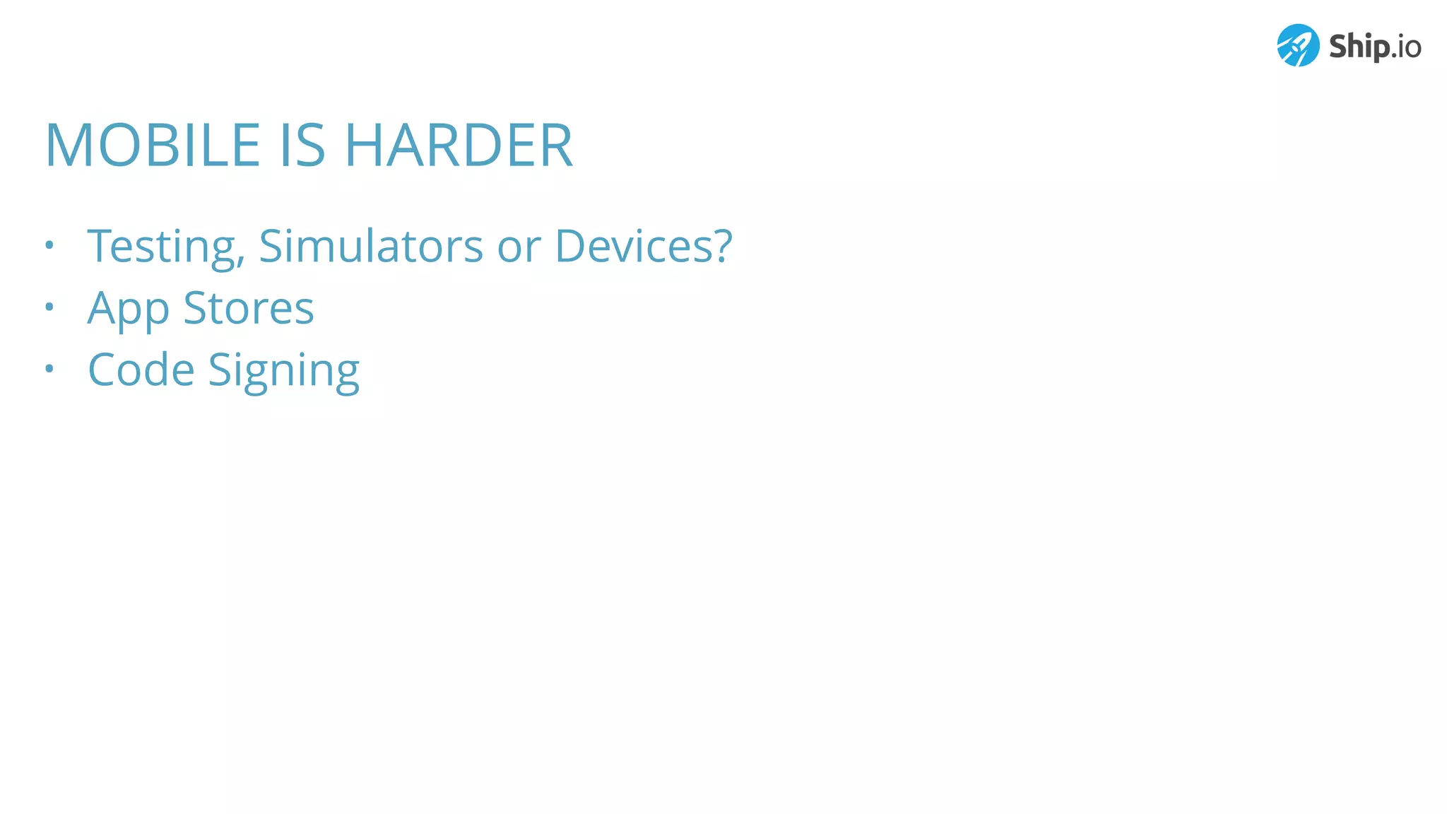MOBILE IS HARDER
• Testing, Simulators or Devices?
• App Stores
• Code Signing
 