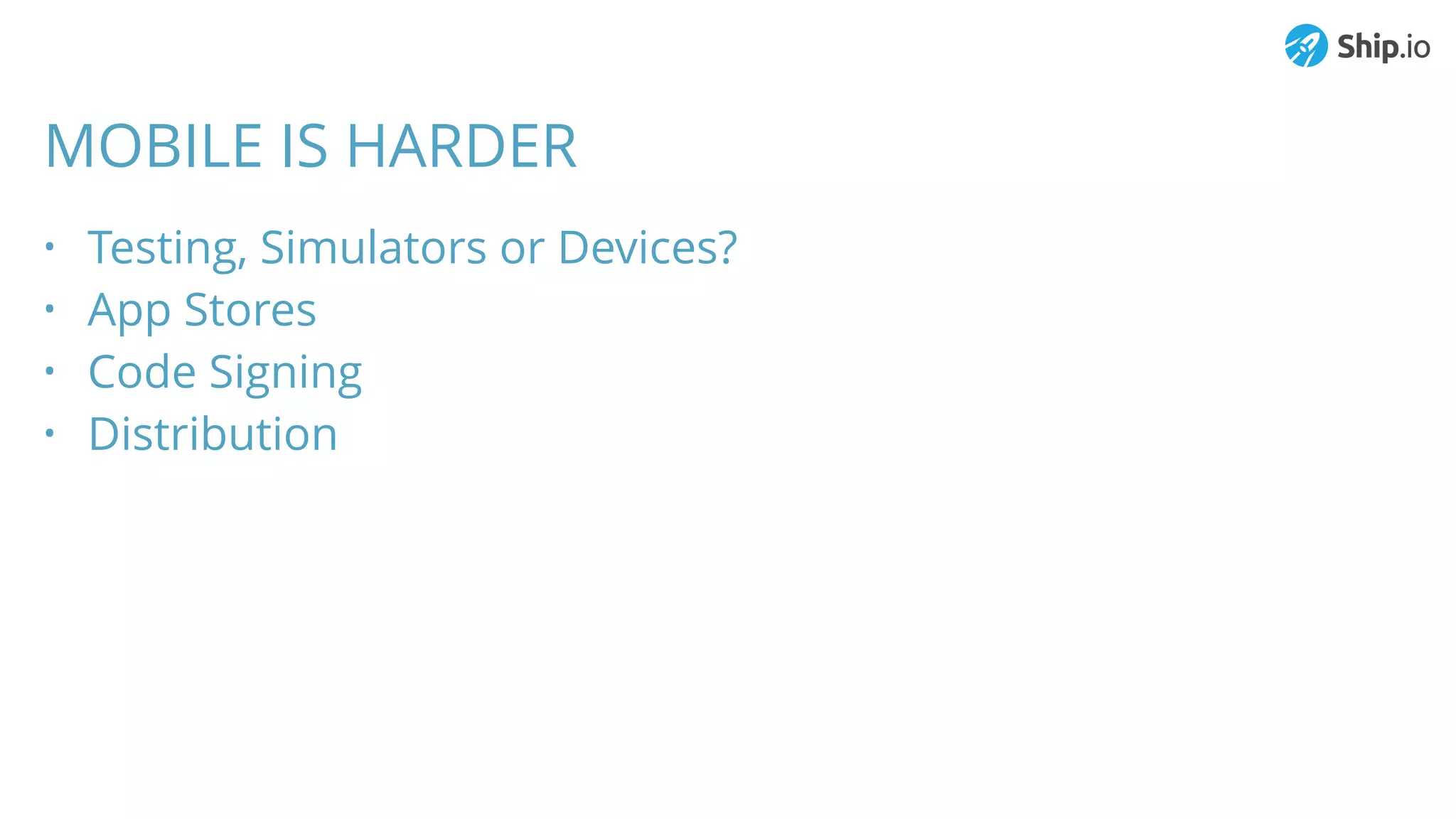 MOBILE IS HARDER
• Testing, Simulators or Devices?
• App Stores
• Code Signing
• Distribution
 