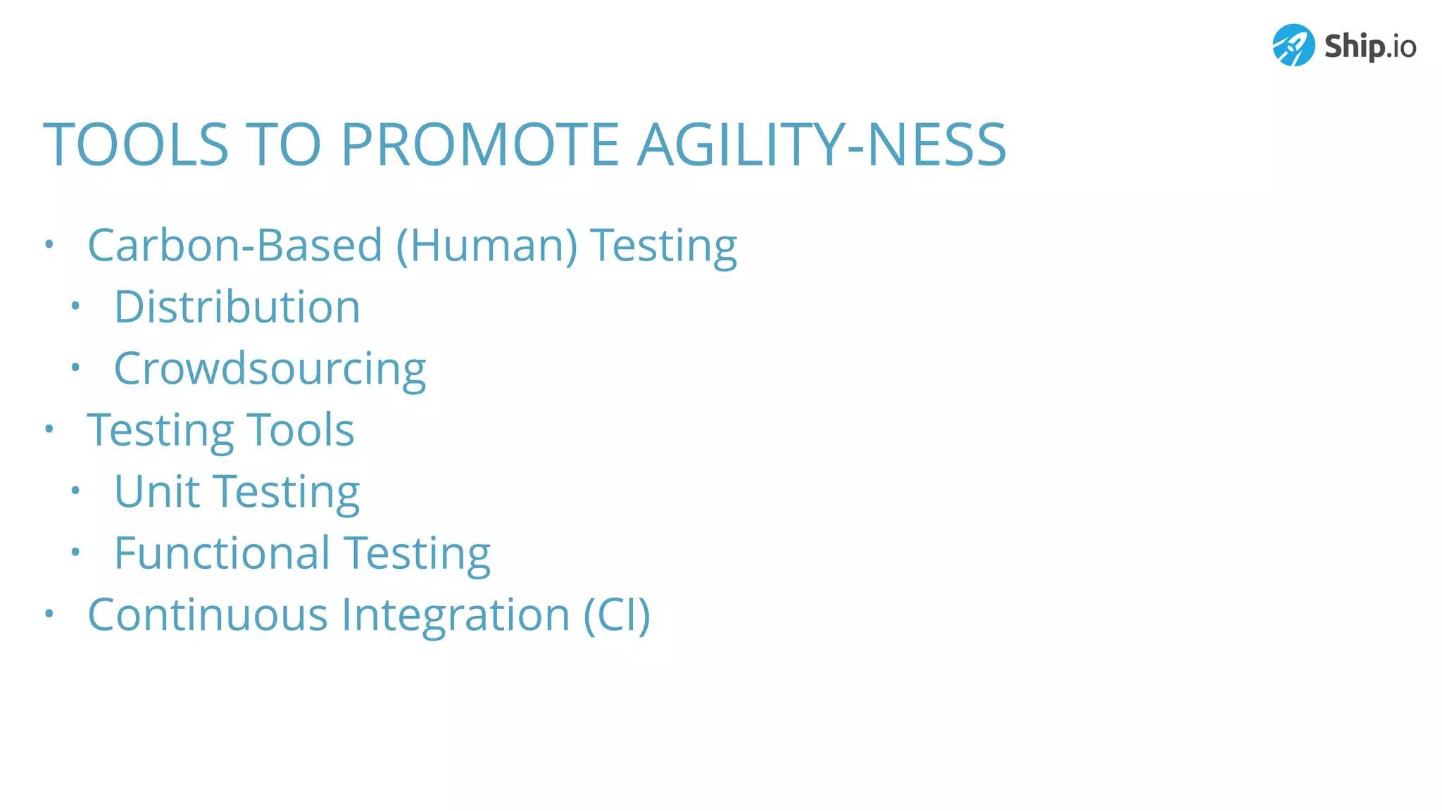 TOOLS TO PROMOTE AGILITY-NESS
• Carbon-Based (Human) Testing
• Distribution
• Crowdsourcing
• Testing Tools
• Unit Testing
• Functional Testing
• Continuous Integration (CI)
 