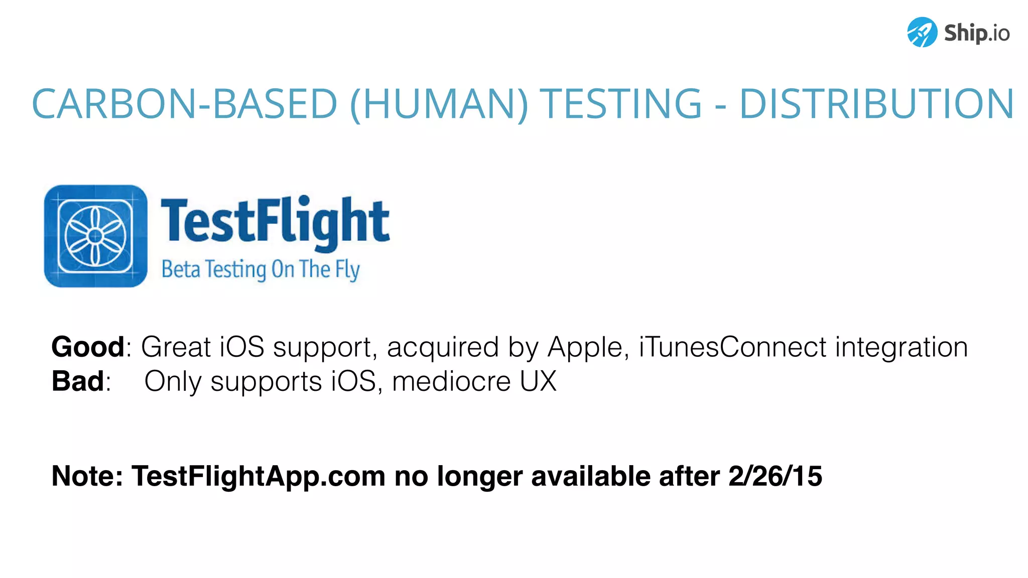 CARBON-BASED (HUMAN) TESTING - DISTRIBUTION
Good: Great iOS support, acquired by Apple, iTunesConnect integration
Bad: Only supports iOS, mediocre UX
Note: TestFlightApp.com no longer available after 2/26/15
 