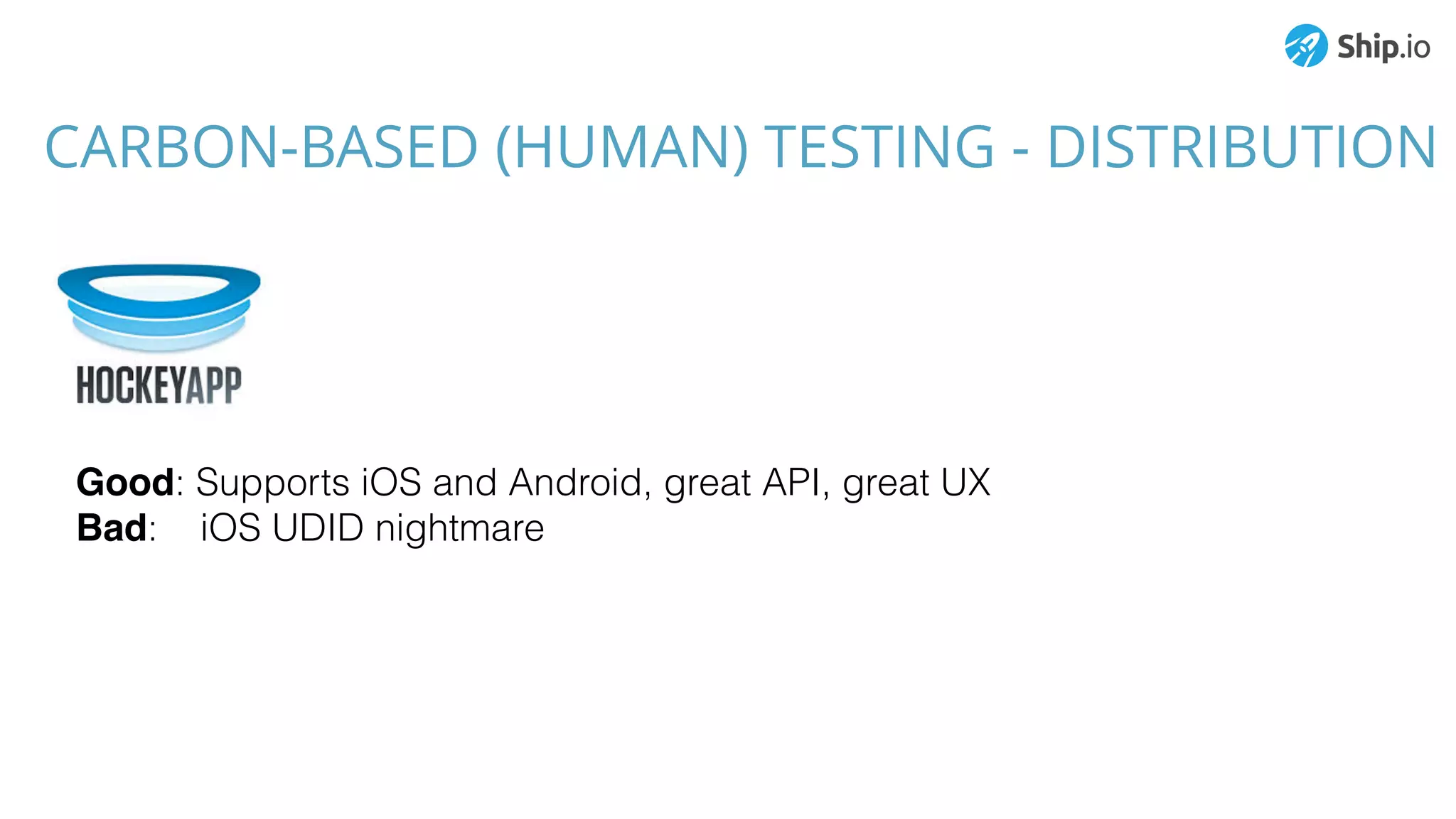 CARBON-BASED (HUMAN) TESTING - DISTRIBUTION
Good: Supports iOS and Android, great API, great UX
Bad: iOS UDID nightmare
 