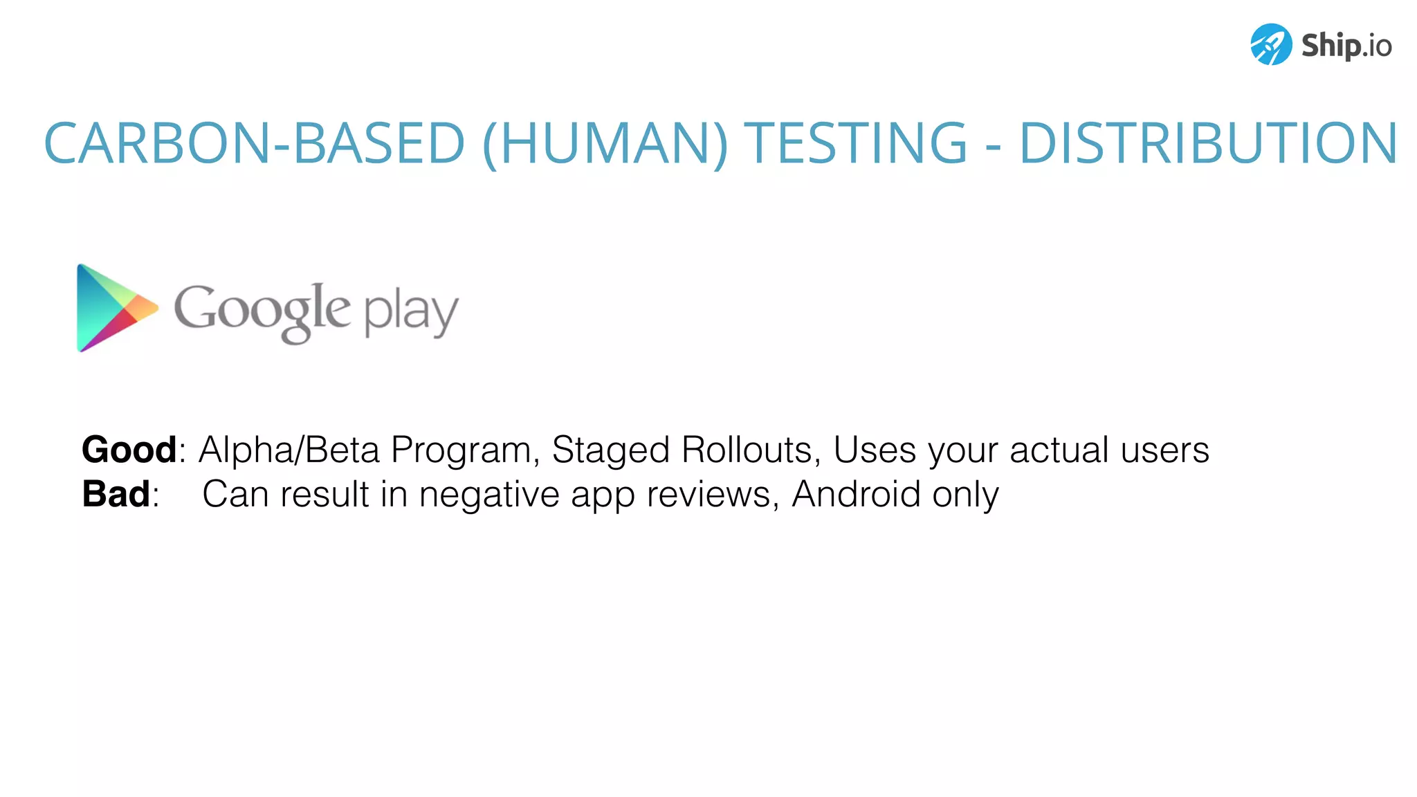 Good: Alpha/Beta Program, Staged Rollouts, Uses your actual users
Bad: Can result in negative app reviews, Android only
CARBON-BASED (HUMAN) TESTING - DISTRIBUTION
 