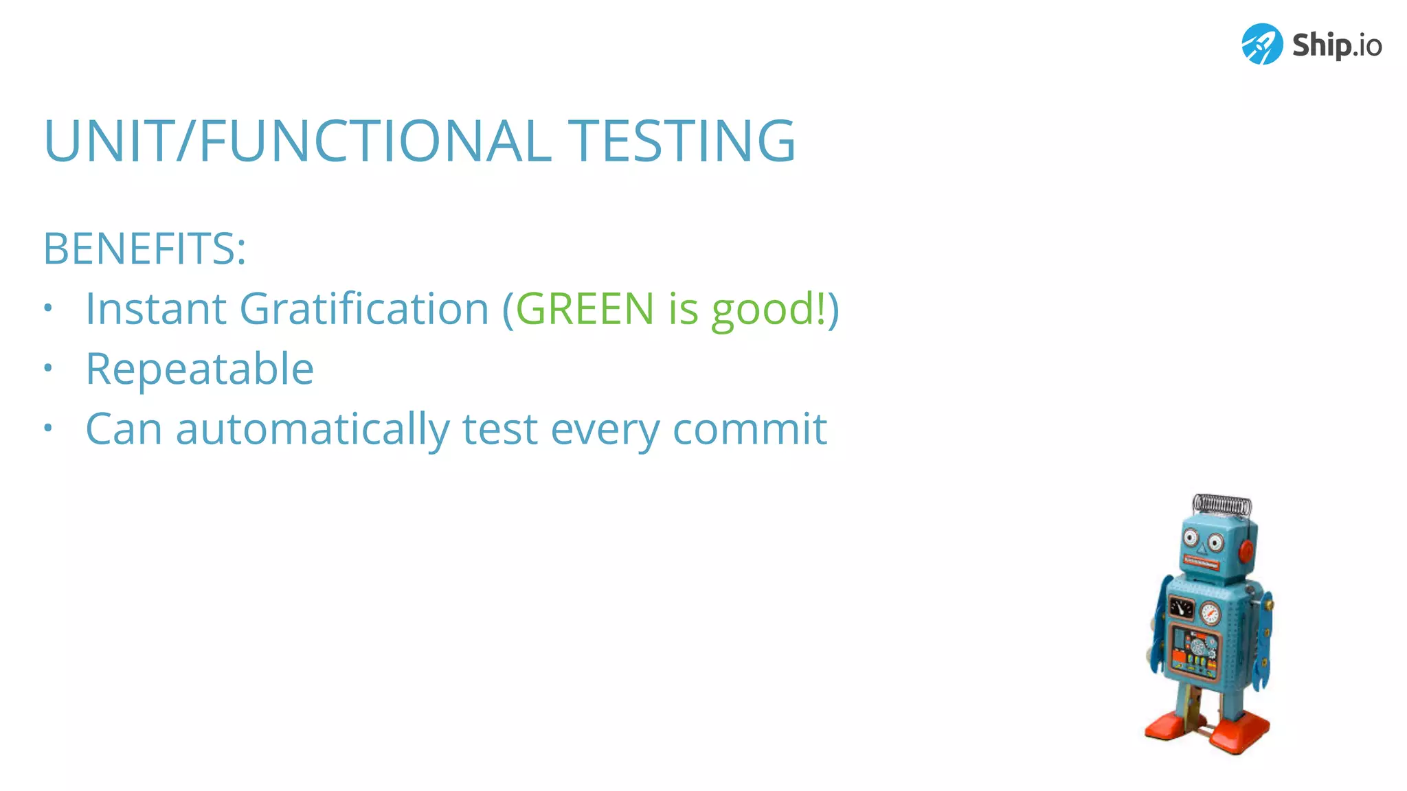 UNIT/FUNCTIONAL TESTING
BENEFITS:
• Instant Gratiﬁcation (GREEN is good!)
• Repeatable
• Can automatically test every commit
 