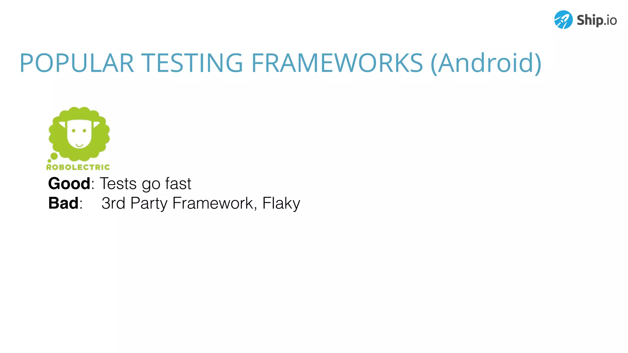 POPULAR TESTING FRAMEWORKS (Android)
Good: Tests go fast
Bad: 3rd Party Framework, Flaky
 