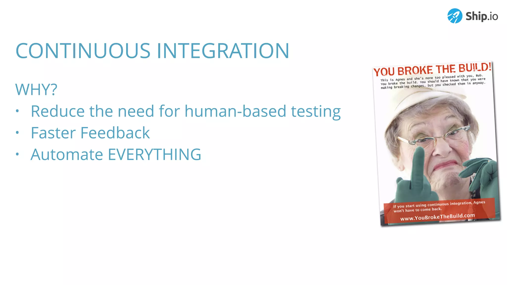 CONTINUOUS INTEGRATION
WHY?
• Reduce the need for human-based testing
• Faster Feedback
• Automate EVERYTHING
 