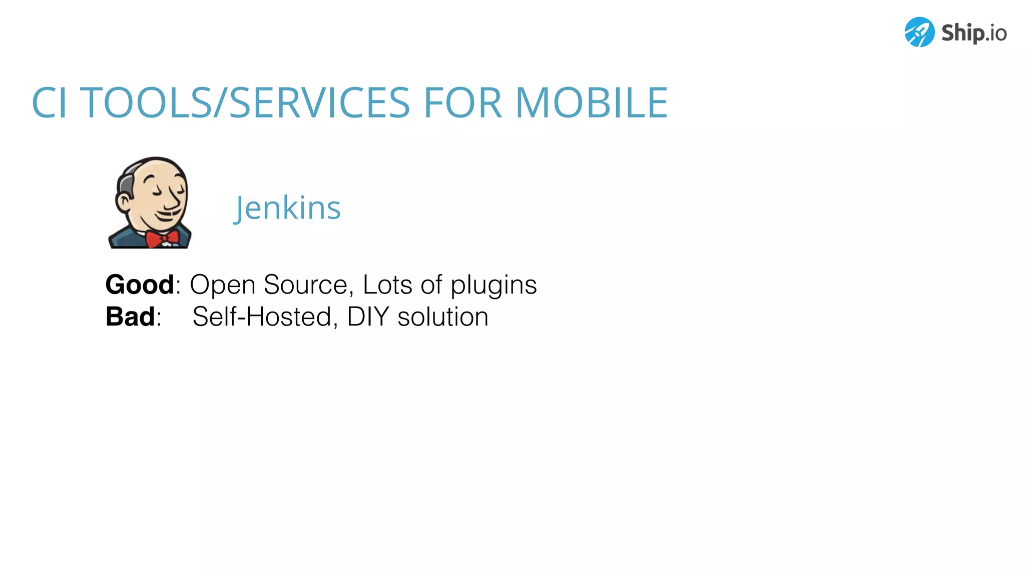 CI TOOLS/SERVICES FOR MOBILE
Good: Open Source, Lots of plugins
Bad: Self-Hosted, DIY solution
Jenkins
 