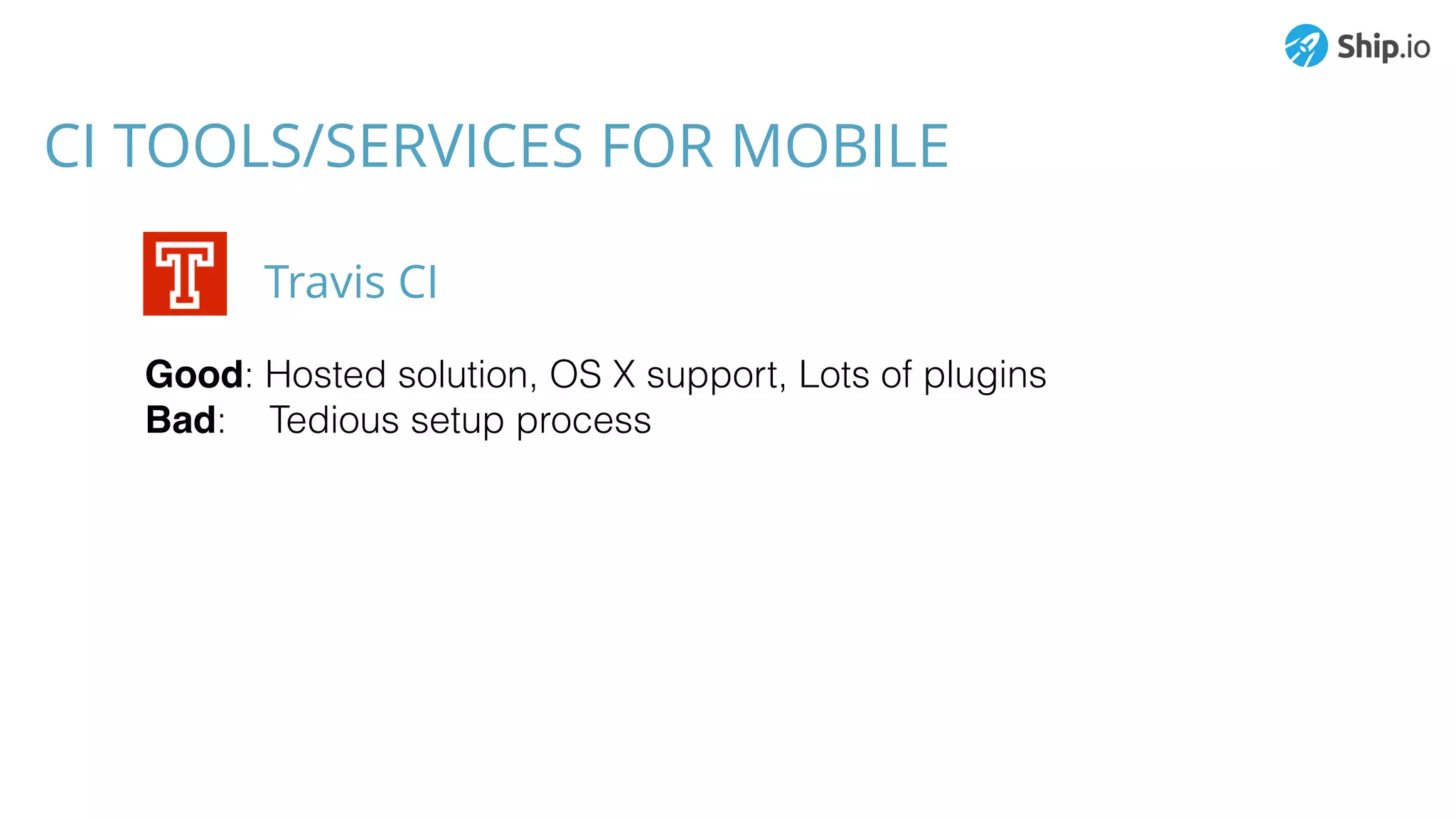 CI TOOLS/SERVICES FOR MOBILE
Good: Hosted solution, OS X support, Lots of plugins
Bad: Tedious setup process
Travis CI
 